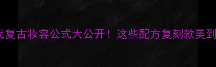 1980年代复古妆容公式大公开这些配方复刻款美到犯规