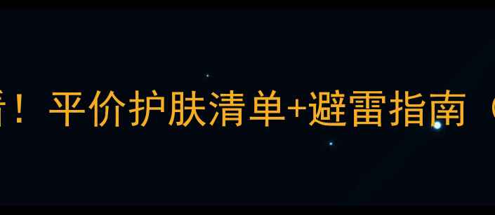 19岁学生党必看平价护肤清单避雷指南附真实测评