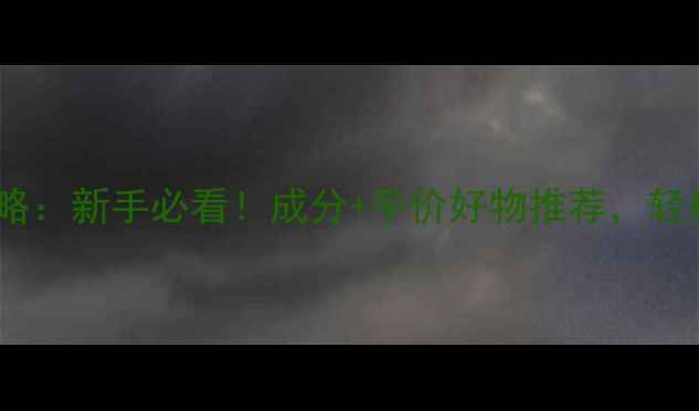 19岁护肤全攻略新手必看成分平价好物推荐轻松养成水光肌