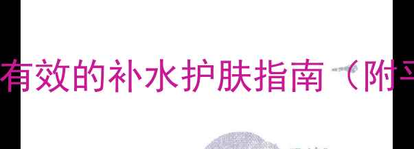 22岁学生党亲测有效的补水护肤指南附平价好物清单