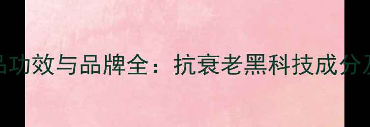 24K金护肤品功效与品牌全抗衰老黑科技成分及选购指南