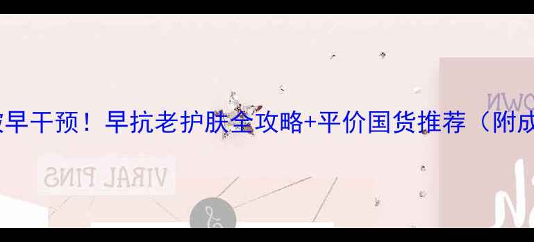 26岁抗皱早干预早抗老护肤全攻略平价国货推荐附成分表