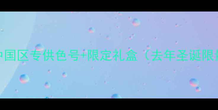 2独家新品中国区专供色号限定礼盒去年圣诞限量款在这里首发