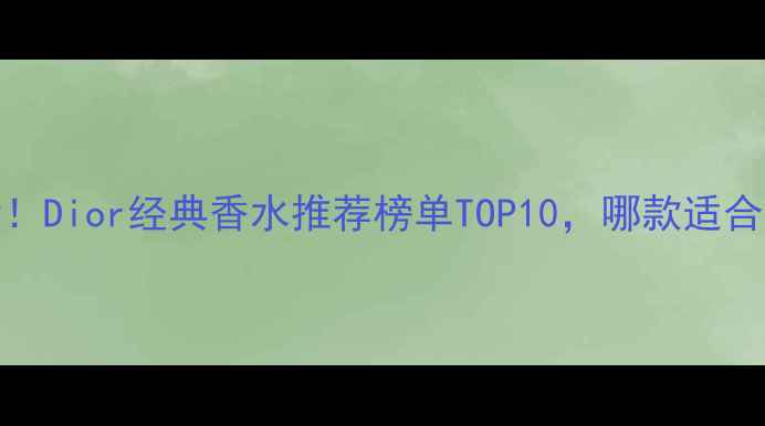 30女性必看Dior经典香水推荐榜单TOP10哪款适合你的气质