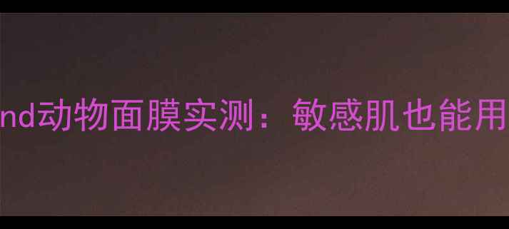 7天急救焕肤Beyond动物面膜实测敏感肌也能用的补水修复王炸CP