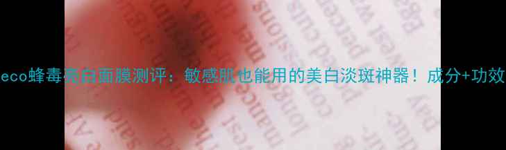Abeeco蜂毒亮白面膜测评敏感肌也能用的美白淡斑神器成分功效全