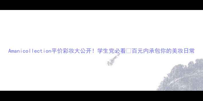 Amanicollection平价彩妆大公开学生党必看百元内承包你的美妆日常