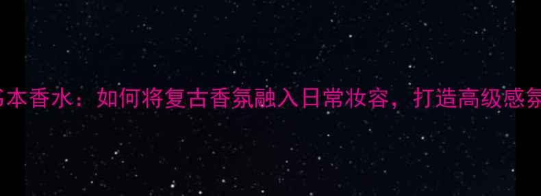 Amarni书本香水如何将复古香氛融入日常妆容打造高级感氛围美妆