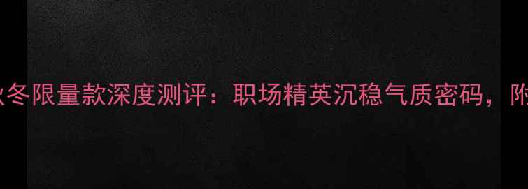 Armani寄情男士香水秋冬限量款深度测评职场精英沉稳气质密码附喷洒技巧与场合指南