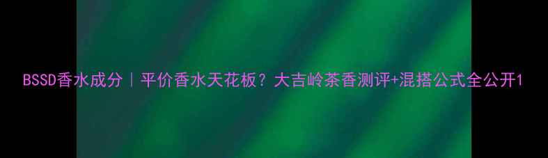 BSSD香水成分平价香水天花板大吉岭茶香测评混搭公式全公开