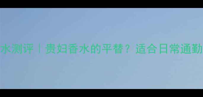 BVLGARI大吉岭茶香水测评贵妇香水的平替适合日常通勤和约会的神仙香