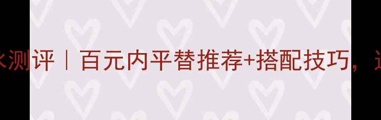 BVLGARI女性香水测评百元内平替推荐搭配技巧这样喷更显贵