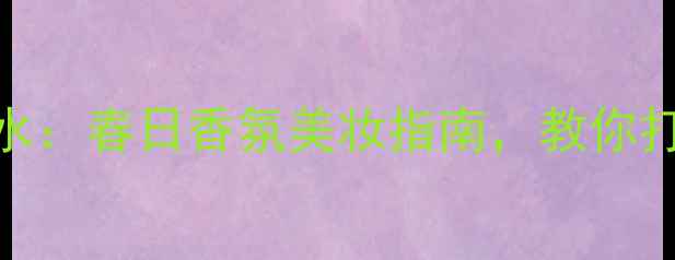 Blumarine爱恋玫瑰香水春日香氛美妆指南教你打造专属玫瑰香调妆容