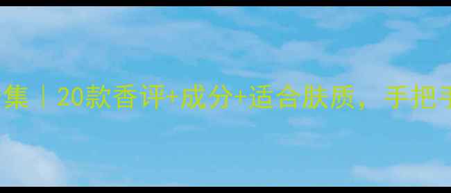 Bobbibrown香水合集20款香评成分适合肤质手把手教你选对香氛