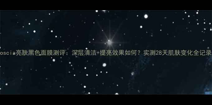 Boscia亮肤黑色面膜测评深层清洁提亮效果如何实测28天肌肤变化全记录