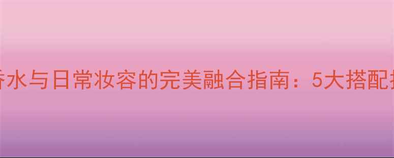 Boss动感绿球香水与日常妆容的完美融合指南5大搭配技巧及使用心得