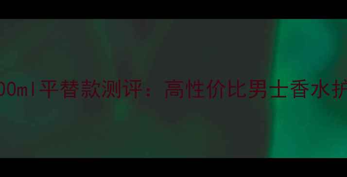 Boss男士香水100ml平替款测评高性价比男士香水护肤养肤配方全