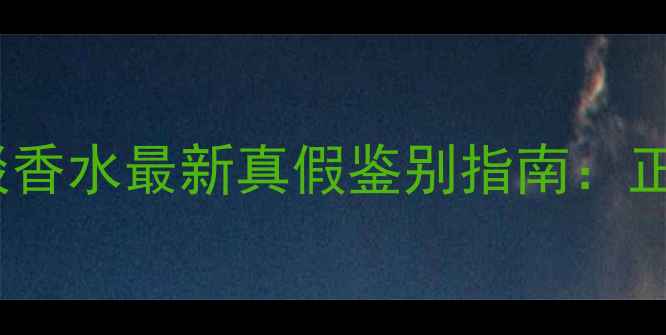 BurberryLondon男士淡香水最新真假鉴别指南正品特征与防伪技巧全