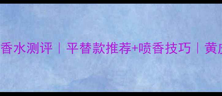 BurberryforHer香水测评平替款推荐喷香技巧黄皮显白王炸香