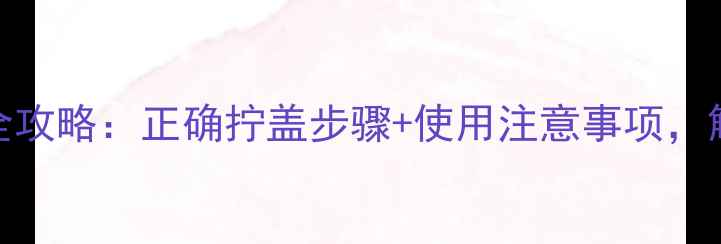 Burberry香水开瓶全攻略正确拧盖步骤使用注意事项解锁高级香调的秘密