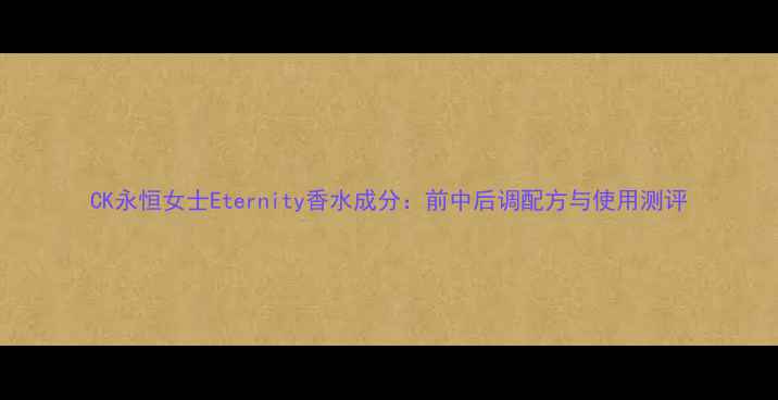 CK永恒女士Eternity香水成分前中后调配方与使用测评