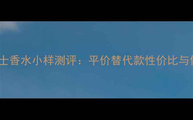 CK永恒男士香水小样测评平价替代款性价比与使用指南