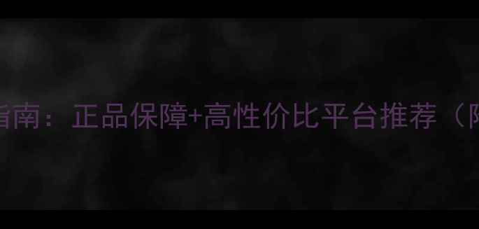 CK香水购买指南正品保障高性价比平台推荐附防伪技巧