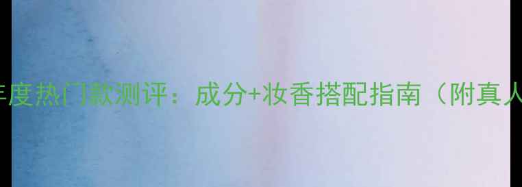 CONQUE香水年度热门款测评成分妆香搭配指南附真人试香对比