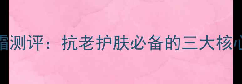 CPB小灯泡贵妇面霜测评抗老护肤必备的三大核心成分及使用技巧