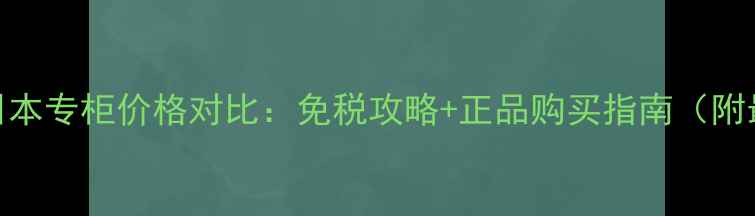 CPB肌肤之钥日本专柜价格对比免税攻略正品购买指南附最新价目表