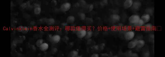 Calvinklein香水全测评哪款值得买价格使用场景避雷指南