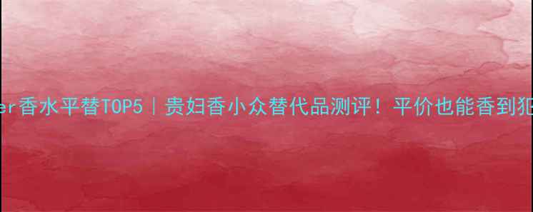 Cartier香水平替TOP5贵妇香小众替代品测评平价也能香到犯规