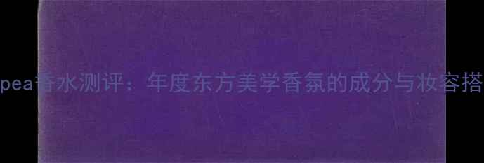 Cassiopea香水测评年度东方美学香氛的成分与妆容搭配指南