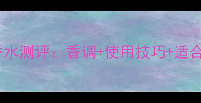 Chanel可可香水测评香调使用技巧适合肤质全指南