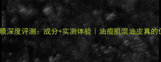 Chanel清洁面膜深度评测成分实测体验油痘肌混油皮真的值得入手吗
