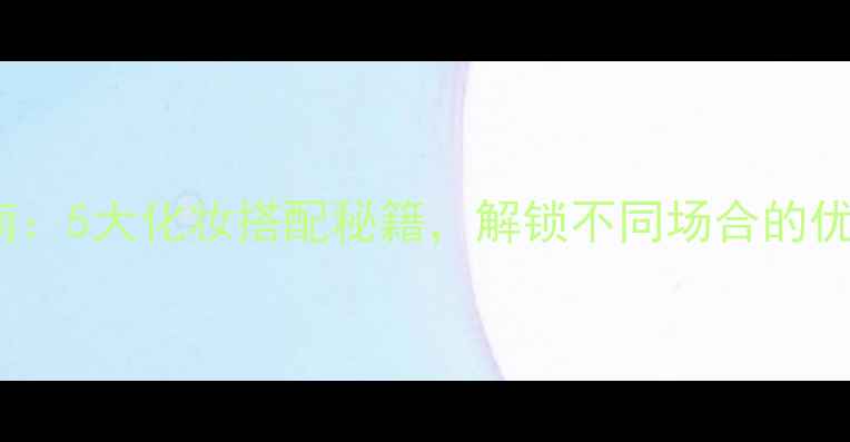 Chanel香水终极指南5大化妆搭配秘籍解锁不同场合的优雅气场美妆课堂