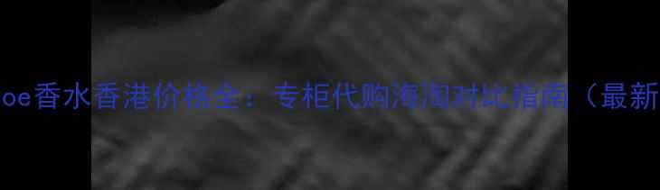 Chloe香水香港价格全专柜代购海淘对比指南最新