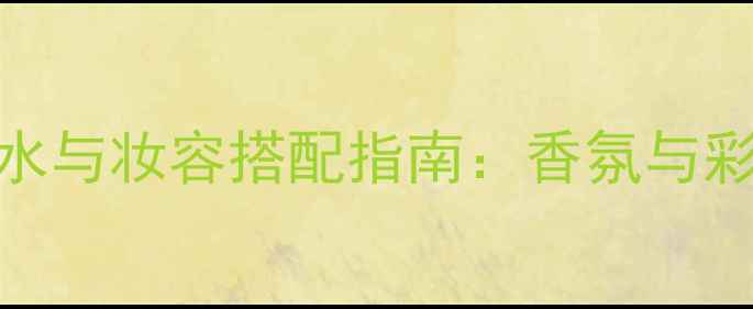 ClairdeLune香水与妆容搭配指南香氛与彩妆的完美融合