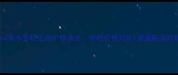 Coco香水专柜正品价格表全专柜价格对比渠道购买攻略