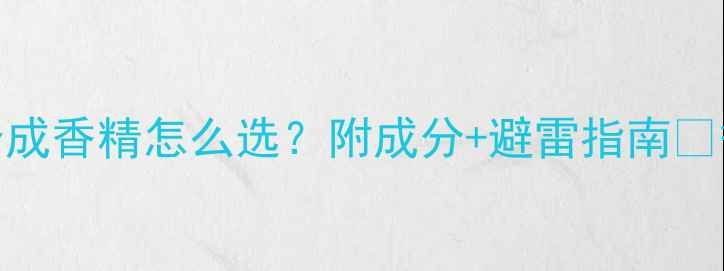 Coco香水香精大天然vs合成香精怎么选附成分避雷指南香水测评香水成分Coco香水