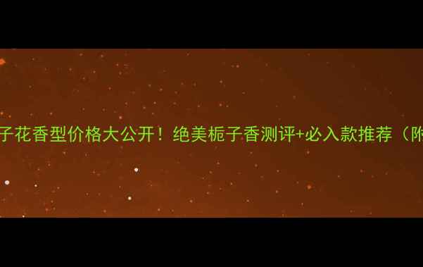 Cucci栀子花香型价格大公开绝美栀子香测评必入款推荐附平替