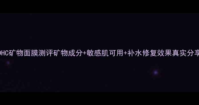 DHC矿物面膜测评矿物成分敏感肌可用补水修复效果真实分享