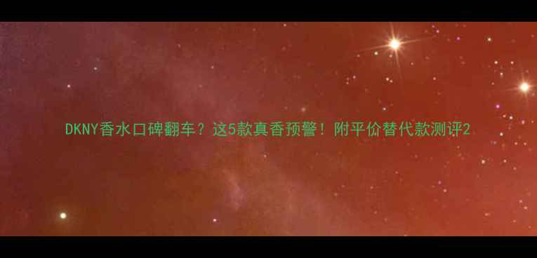 DKNY香水口碑翻车这5款真香预警附平价替代款测评