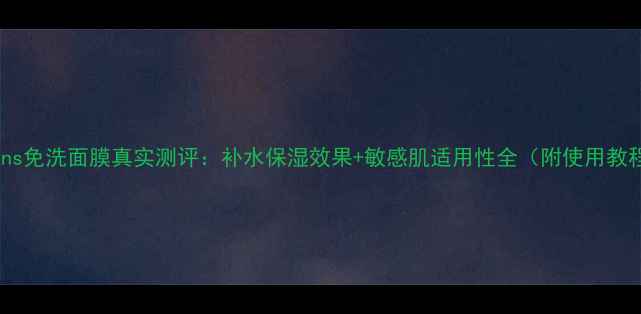 Dewins免洗面膜真实测评补水保湿效果敏感肌适用性全附使用教程