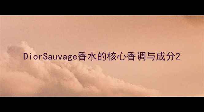 DiorSauvage香水的核心香调与成分