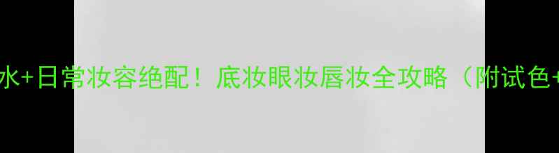 Dior小姐香水日常妆容绝配底妆眼妆唇妆全攻略附试色搭配技巧