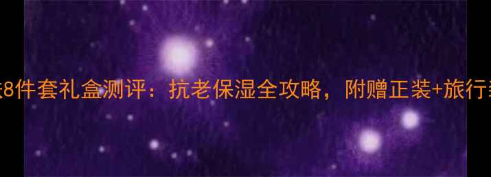 Dior贵妇级护肤8件套礼盒测评抗老保湿全攻略附赠正装旅行装定制化妆包