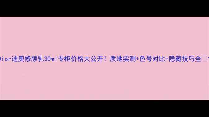 Dior迪奥修颜乳30ml专柜价格大公开质地实测色号对比隐藏技巧全