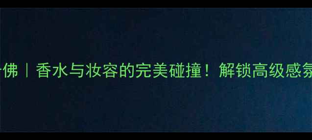 Diptyque成都连卡佛香水与妆容的完美碰撞解锁高级感氛围美妆全攻略