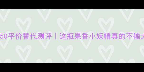 Dkny苹果香水50平价替代测评这瓶果香小妖精真的不输大牌吗